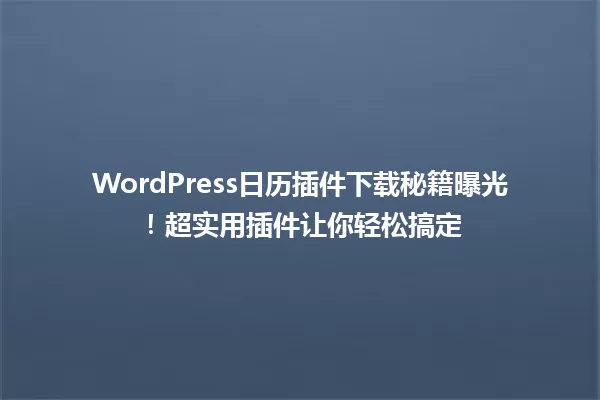 WordPress日历插件下载秘籍曝光！超实用插件让你轻松搞定
 一