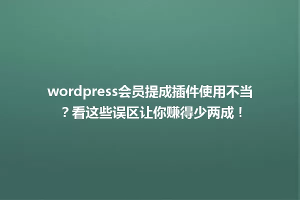 wordpress会员提成插件使用不当？看这些误区让你赚得少两成！ 一