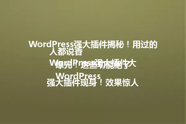 WordPress强大插件揭秘！用过的人都说香
WordPress强大插件大曝光！这些功能绝了
WordPress强大插件现身！效果惊人 一