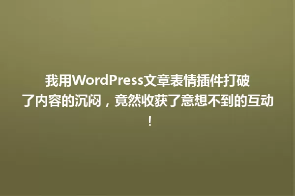 我用WordPress文章表情插件打破了内容的沉闷,竟然收获了意想不到的互动! 一