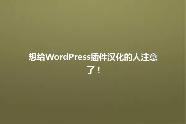想给WordPress插件汉化的人注意了！ 一