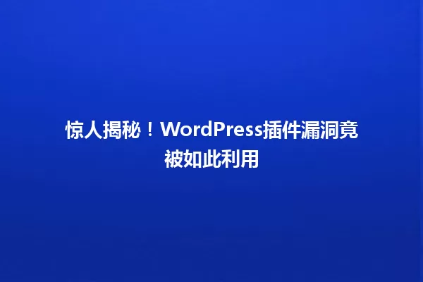 惊人揭秘！WordPress插件漏洞竟被如此利用 一