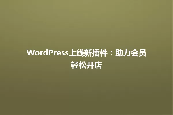 WordPress上线新插件：助力会员轻松开店 一