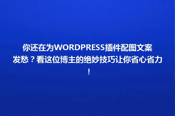 你还在为WORDPRESS插件配图文案发愁?看这位博主的绝妙技巧让你省心省力! 一