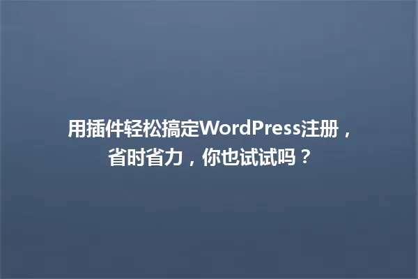 用插件轻松搞定WordPress注册,省时省力,你也试试吗? 一