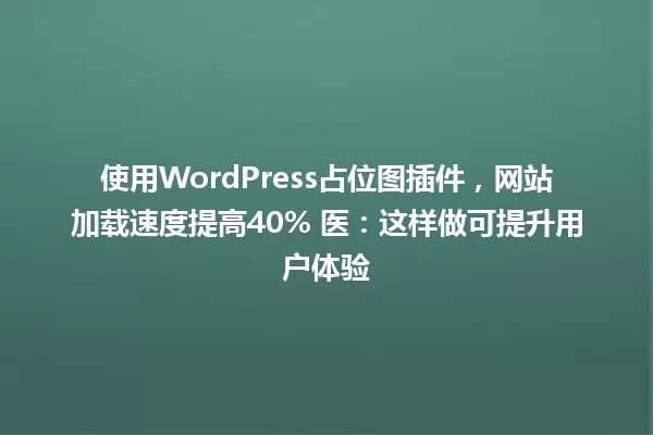 使用WordPress占位图插件,网站加载速度提高40% 医:这样做可提升用户体验 一