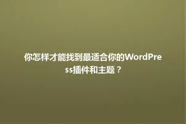 你怎样才能找到最适合你的WordPress插件和主题？ 一
