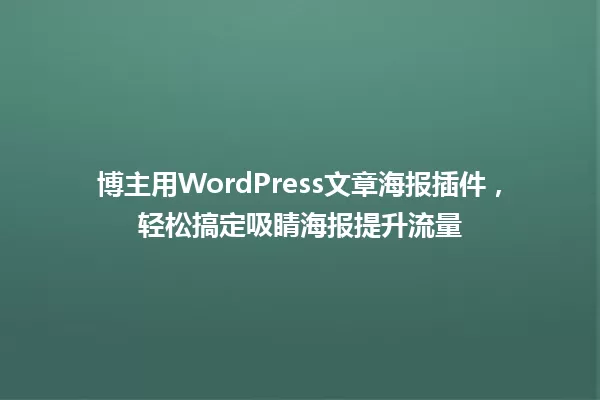 博主用WordPress文章海报插件，轻松搞定吸睛海报提升流量 一
