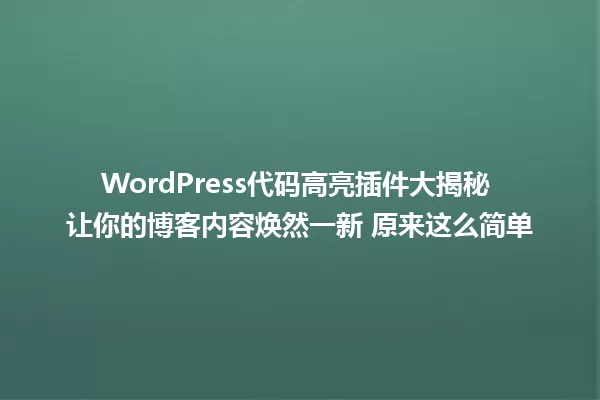 WordPress代码高亮插件大揭秘 让你的博客内容焕然一新 原来这么简单 一