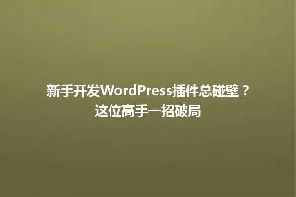 新手开发WordPress插件总碰壁？这位高手一招破局 一