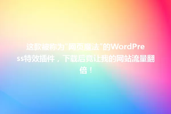 这款被称为“网页魔法”的WordPress特效插件，下载后竟让我的网站流量翻倍！ 一