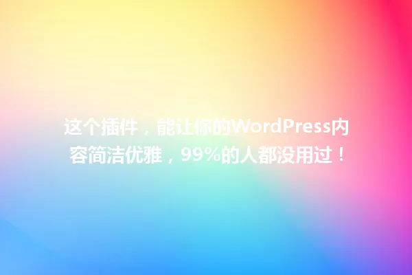 这个插件，能让你的WordPress内容简洁优雅，99%的人都没用过！ 一