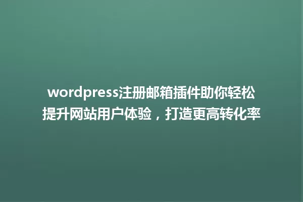 wordpress注册邮箱插件助你轻松提升网站用户体验,打造更高转化率 一