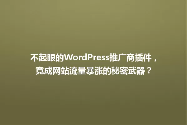 不起眼的WordPress推广商插件，竟成网站流量暴涨的秘密武器？  一