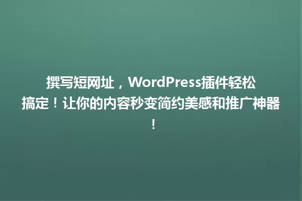 撰写短网址,WordPress插件轻松搞定!让你的内容秒变简约美感和推广神器! 一
