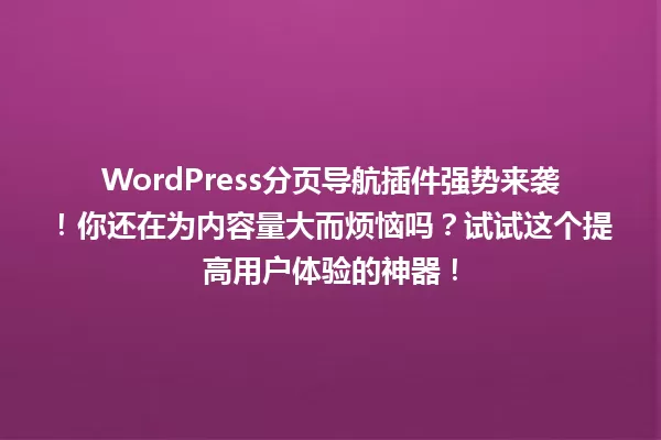 WordPress分页导航插件强势来袭！你还在为内容量大而烦恼吗？试试这个提高用户体验的神器！ 一