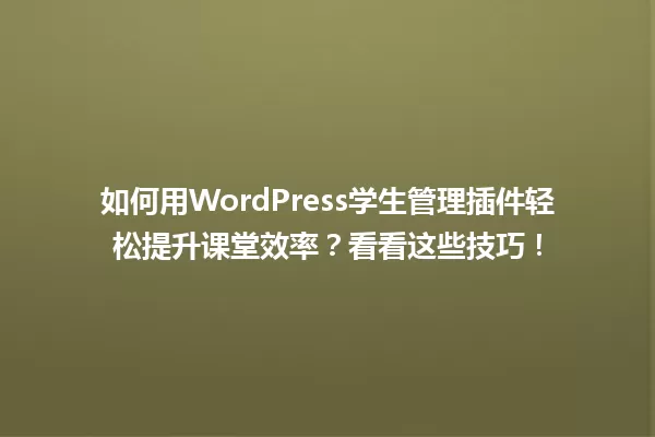 如何用WordPress学生管理插件轻松提升课堂效率?看看这些技巧! 一