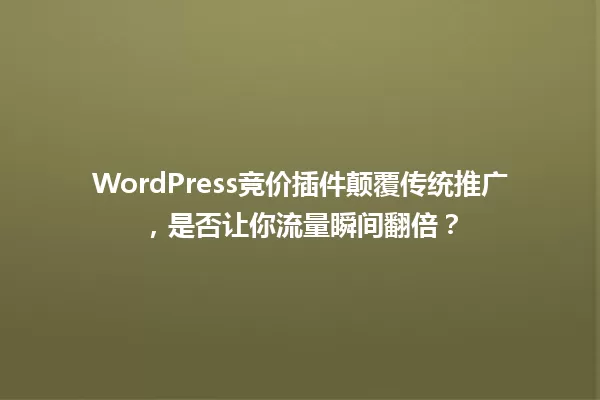 WordPress竞价插件颠覆传统推广，是否让你流量瞬间翻倍？ 一
