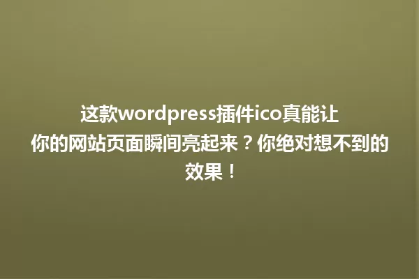 这款wordpress插件ico真能让你的网站页面瞬间亮起来？你绝对想不到的效果！ 一