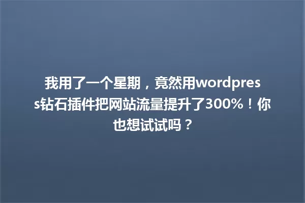 我用了一个星期，竟然用wordpress钻石插件把网站流量提升了300%！你也想试试吗？ 一