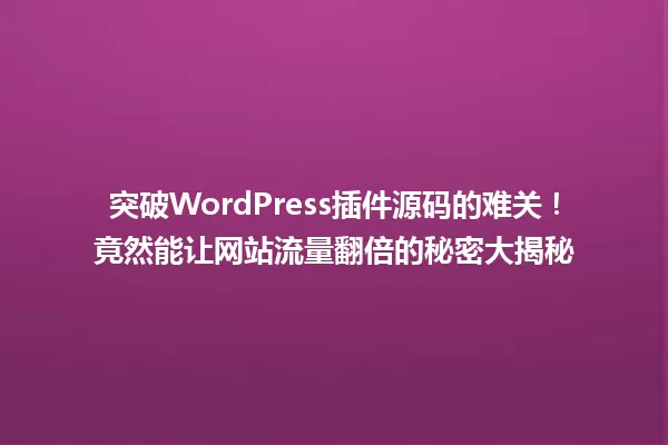 突破WordPress插件源码的难关!竟然能让网站流量翻倍的秘密大揭秘 一