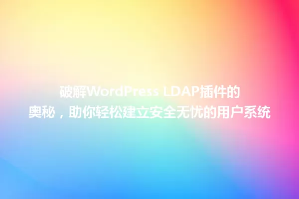 破解WordPress LDAP插件的奥秘,助你轻松建立安全无忧的用户系统 一