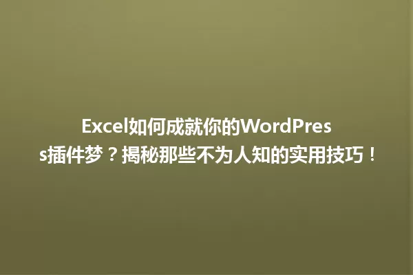 Excel如何成就你的WordPress插件梦？揭秘那些不为人知的实用技巧！ 一