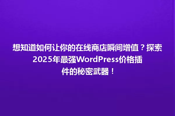 想知道如何让你的在线商店瞬间增值?探索2025年最强WordPress价格插件的秘密武器! 一