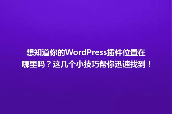 想知道你的WordPress插件位置在哪里吗?这几个小技巧帮你迅速找到! 一