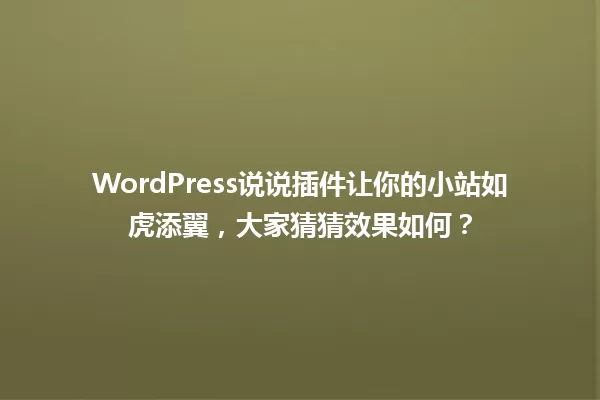 WordPress说说插件让你的小站如虎添翼,大家猜猜效果如何? 一