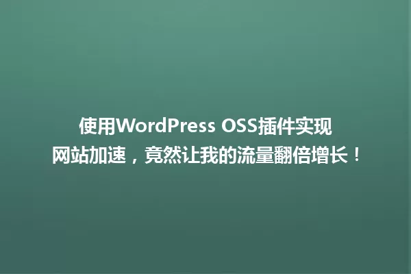 使用WordPress OSS插件实现网站加速,竟然让我的流量翻倍增长! 一