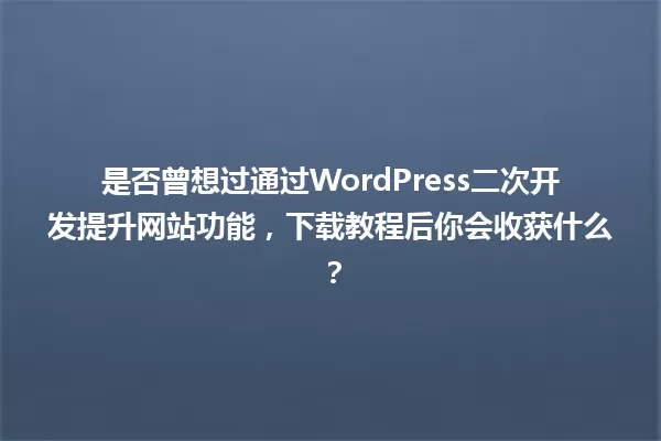 是否曾想过通过WordPress二次开发提升网站功能,下载教程后你会收获什么? 一
