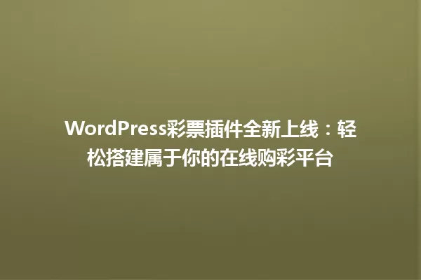 WordPress彩票插件全新上线：轻松搭建属于你的在线购彩平台 一