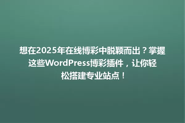 想在2025年在线博彩中脱颖而出？掌握这些WordPress博彩插件，让你轻松搭建专业站点！ 一