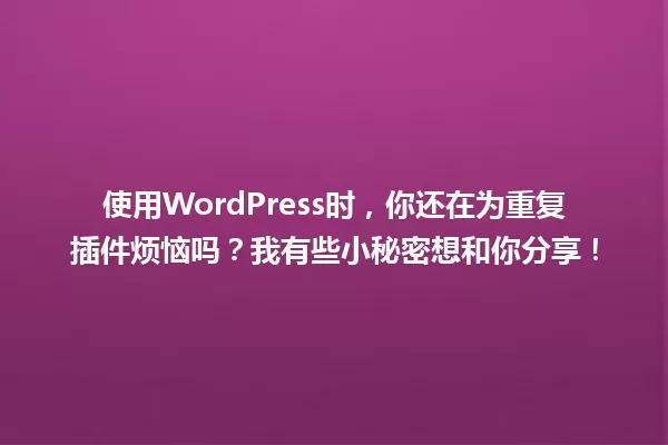 使用WordPress时，你还在为重复插件烦恼吗？我有些小秘密想和你分享！ 一