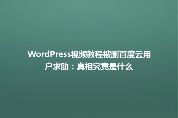 WordPress视频教程被删百度云用户求助:真相究竟是什么 一