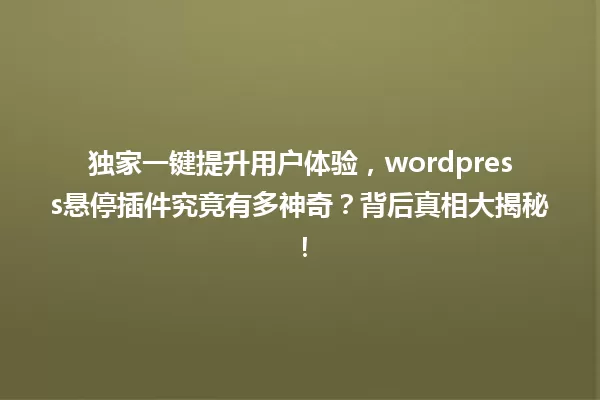 独家一键提升用户体验，wordpress悬停插件究竟有多神奇？背后真相大揭秘！ 一