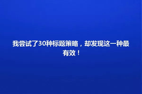 我尝试了30种标题策略，却发现这一种最有效！ 一