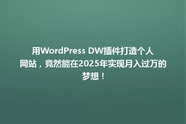 用WordPress DW插件打造个人网站，竟然能在2025年实现月入过万的梦想！ 一