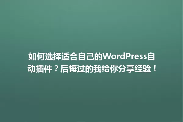 如何选择适合自己的WordPress自动插件？后悔过的我给你分享经验！ 一