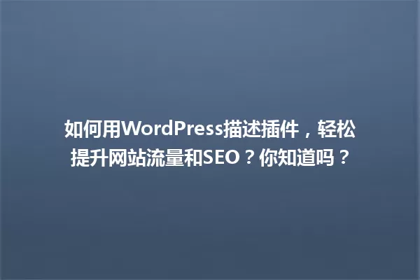 如何用WordPress描述插件,轻松提升网站流量和SEO?你知道吗? 一