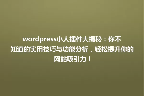 wordpress小人插件大揭秘：你不知道的实用技巧与功能分析，轻松提升你的网站吸引力！ 一