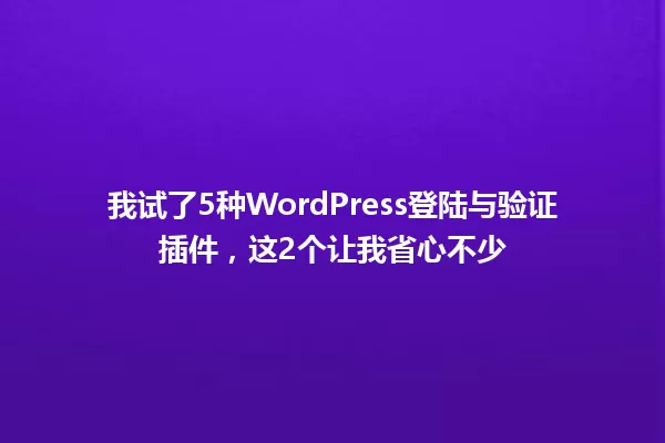 我试了5种WordPress登陆与验证插件，这2个让我省心不少 一