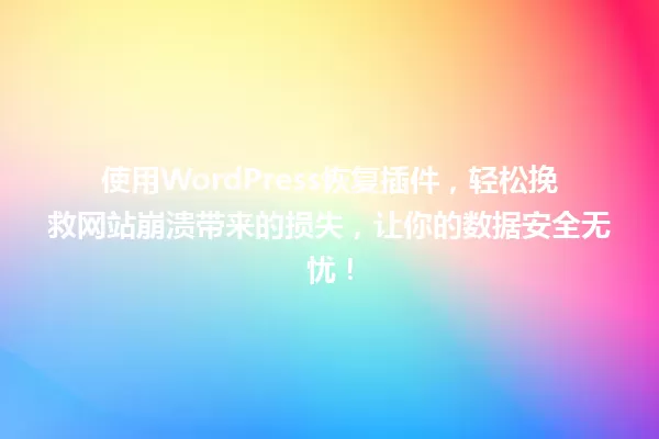使用WordPress恢复插件，轻松挽救网站崩溃带来的损失，让你的数据安全无忧！ 一