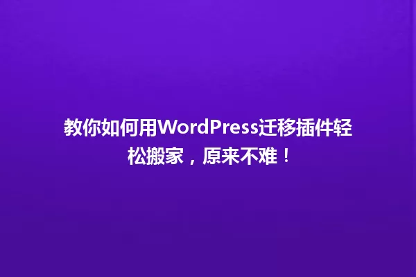 教你如何用WordPress迁移插件轻松搬家，原来不难！ 一