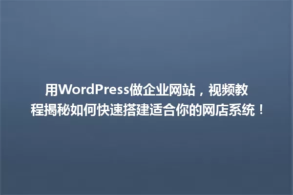 用WordPress做企业网站,视频教程揭秘如何快速搭建适合你的网店系统! 一