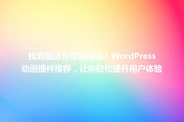找到最适合你的网站！WordPress动画插件推荐，让你轻松提升用户体验 一