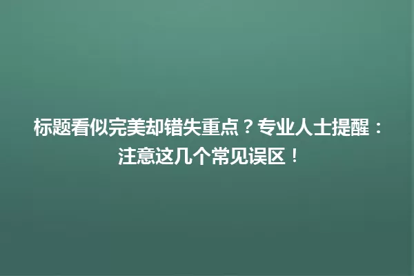 标题看似完美却错失重点?专业人士提醒:注意这几个常见误区! 一