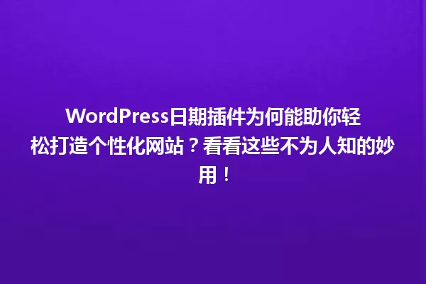 WordPress日期插件为何能助你轻松打造个性化网站？看看这些不为人知的妙用！ 一