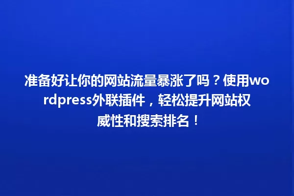 准备好让你的网站流量暴涨了吗?使用wordpress外联插件,轻松提升网站权威性和搜索排名! 一